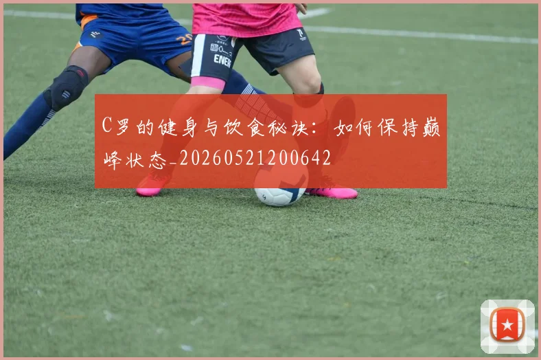 C罗的健身与饮食秘诀：如何保持巅峰状态_20260521200642