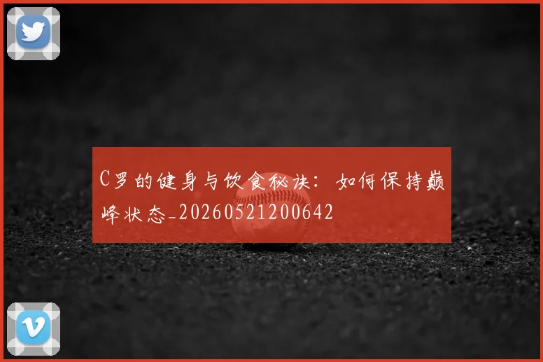 C罗的健身与饮食秘诀：如何保持巅峰状态_20260521200642