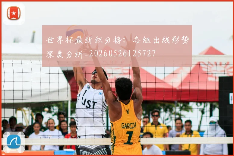 世界杯最新积分榜:各组出线形势深度分析_20260526125727