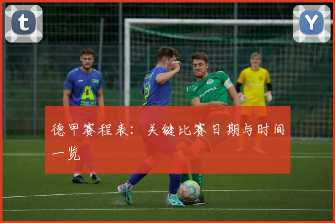 德甲赛程表：关键比赛日期与时间一览