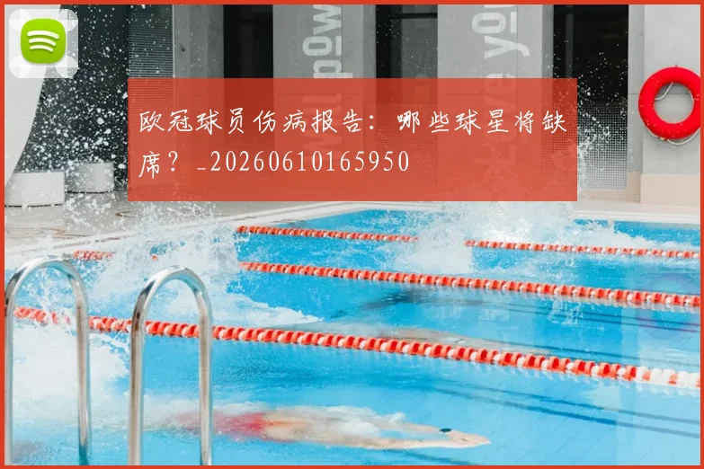 欧冠球员伤病报告：哪些球星将缺席？_20260610165950