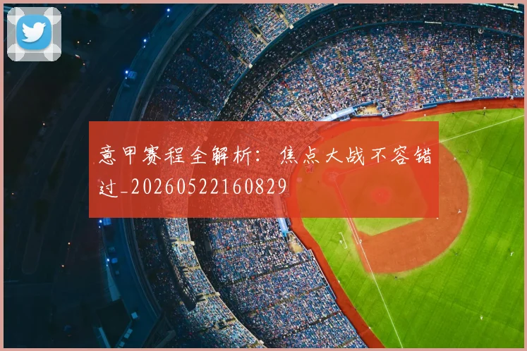 意甲赛程全解析：焦点大战不容错过_20260522160829