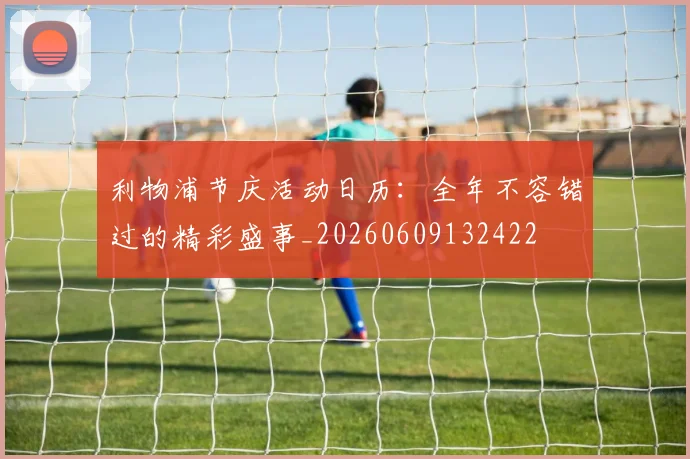 利物浦节庆活动日历：全年不容错过的精彩盛事_20260609132422