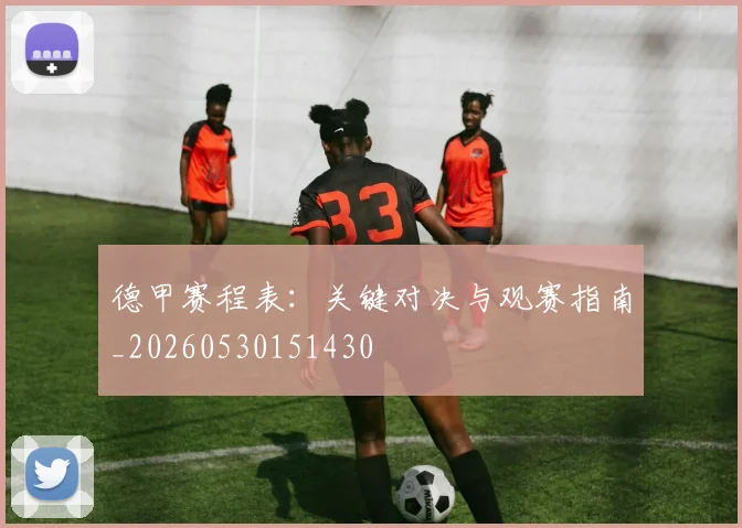 德甲赛程表：关键对决与观赛指南_20260530151430