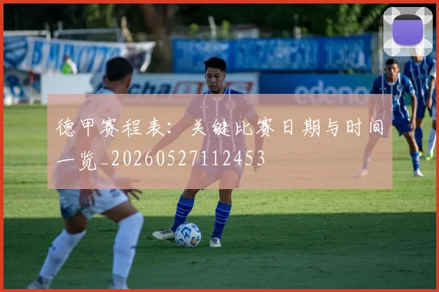 德甲赛程表:关键比赛日期与时间一览_20260527112453