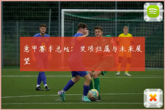意甲赛季总结：奖项归属与未来展望